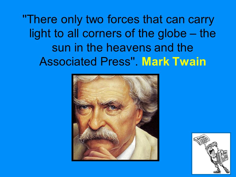 3 There only two forces that can carry light to all corners of the globe – the sun in the heavens and the Associated Press .