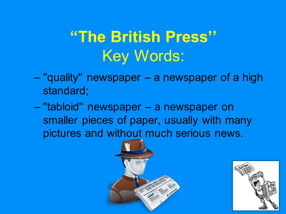 8 The British Press’’ Key Words: – quality newspaper – a newspaper of a high standard; – tabloid newspaper – a newspaper on smaller pieces of paper, usually with many pictures and without much serious news.
