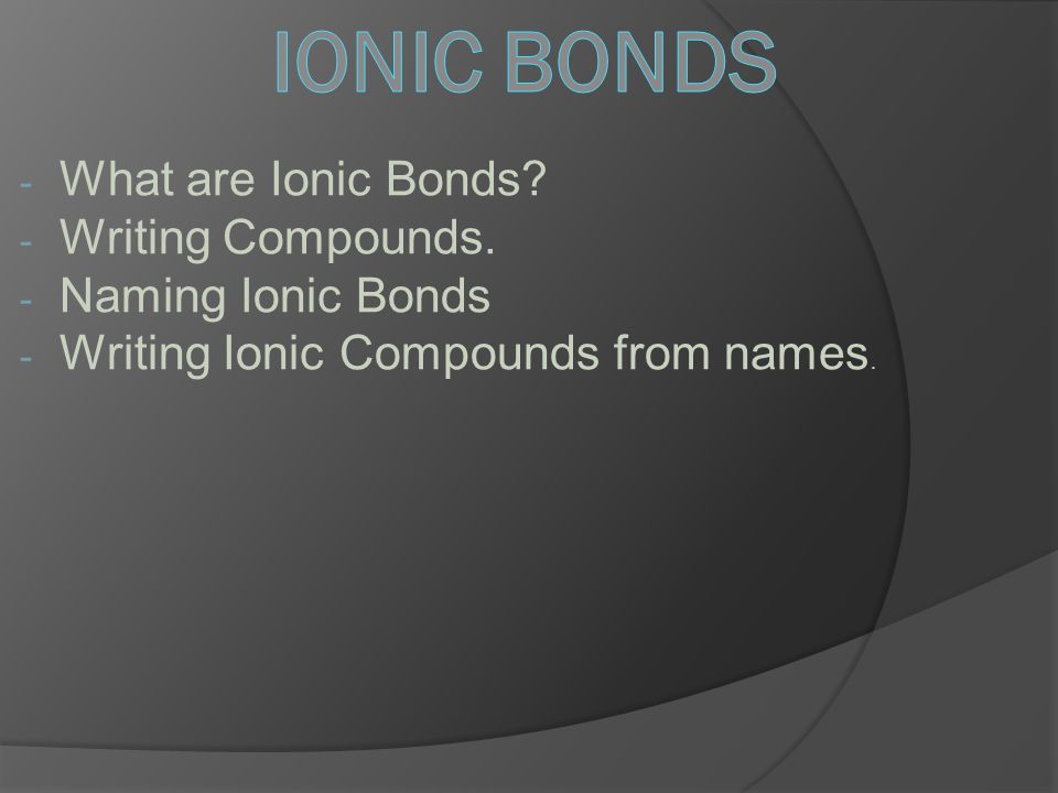 - What are Ionic Bonds. - Writing Compounds.