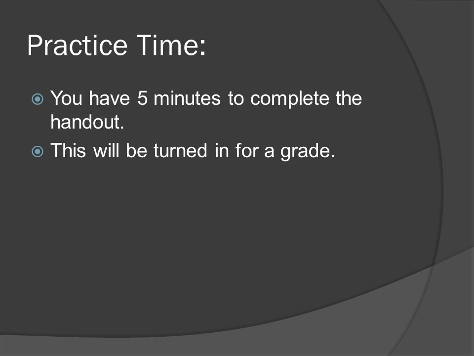 Practice Time:  You have 5 minutes to complete the handout.  This will be turned in for a grade.
