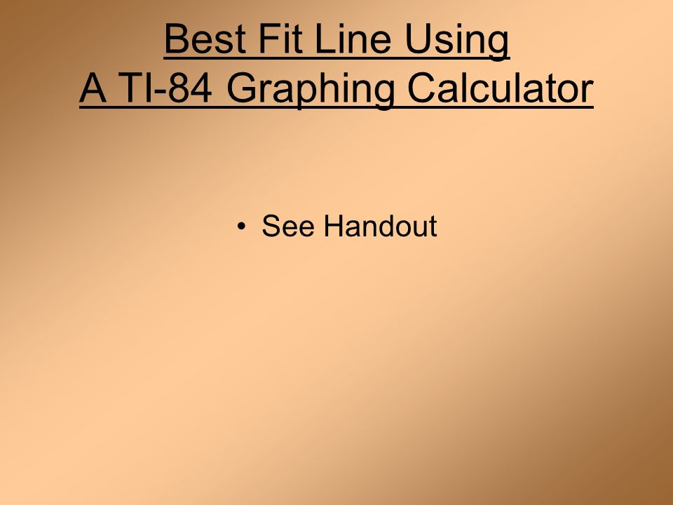 Best Fit Line Using A TI-84 Graphing Calculator See Handout