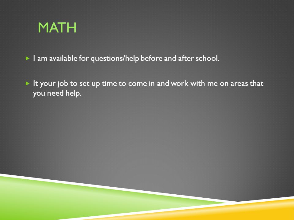 MATH  I am available for questions/help before and after school.