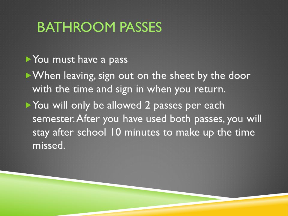 BATHROOM PASSES  You must have a pass  When leaving, sign out on the sheet by the door with the time and sign in when you return.