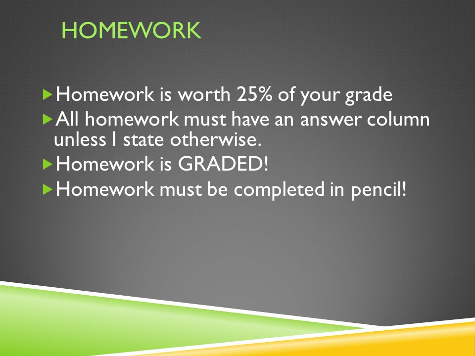 HOMEWORK  Homework is worth 25% of your grade  All homework must have an answer column unless I state otherwise.
