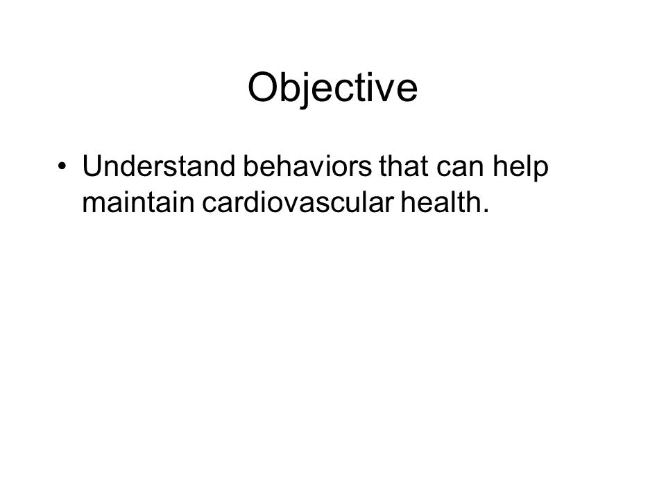Objective Understand behaviors that can help maintain cardiovascular health.