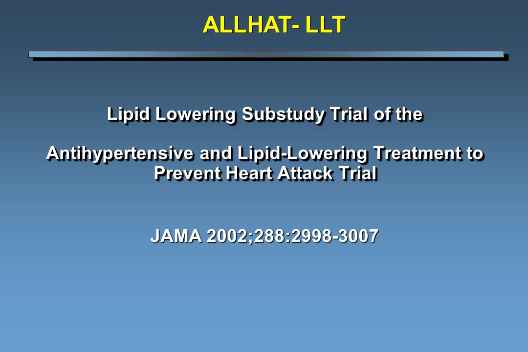Lipid Lowering Substudy Trial of the Antihypertensive and Lipid-Lowering Treatment to Prevent Heart Attack Trial JAMA 2002;288: ALLHAT- LLT