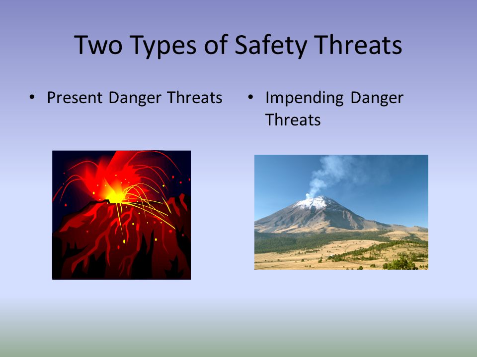 Two Types of Safety Threats Present Danger Threats Impending Danger Threats