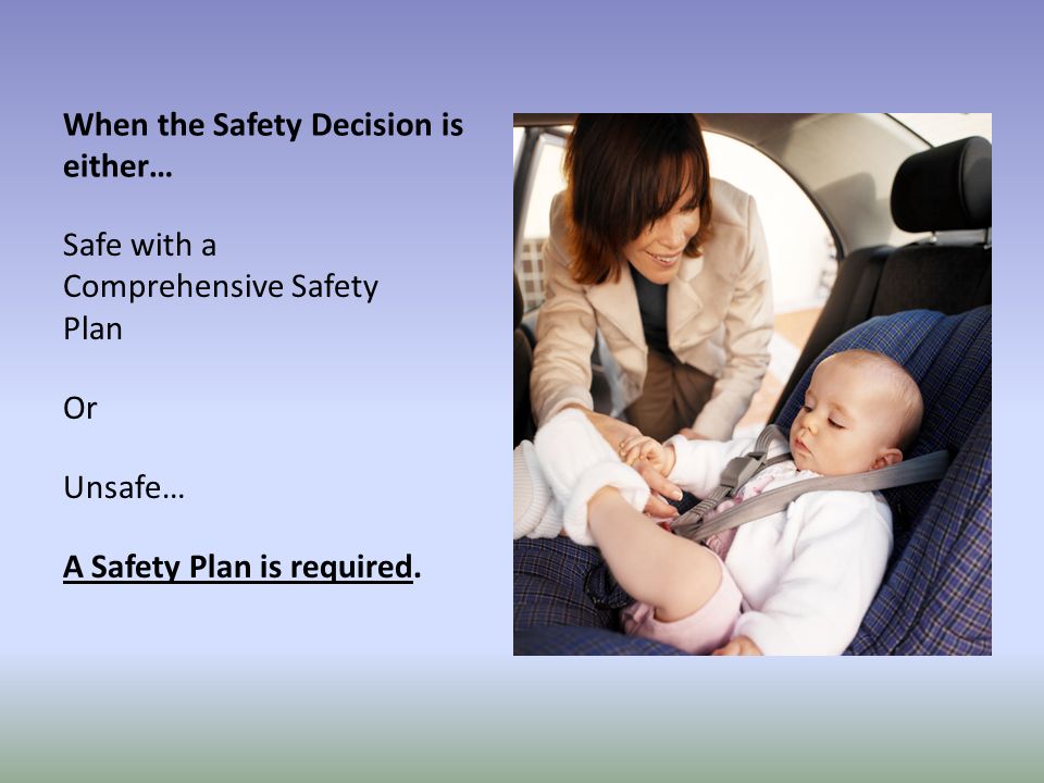 When the Safety Decision is either… Safe with a Comprehensive Safety Plan Or Unsafe… A Safety Plan is required.