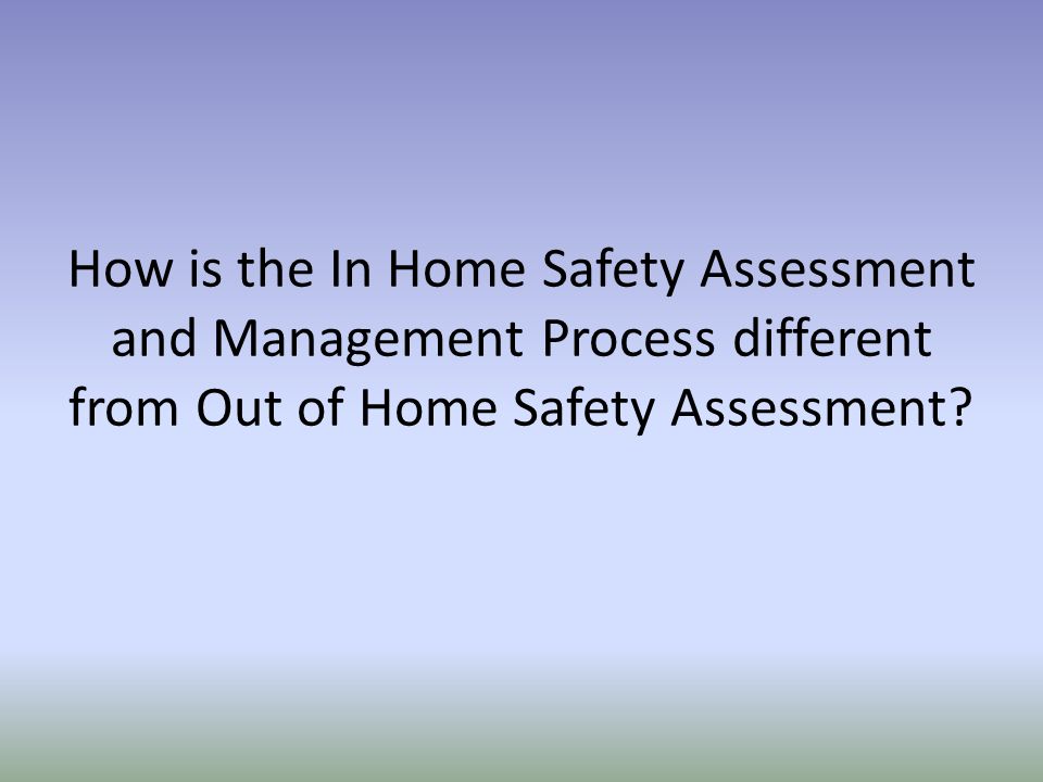 How is the In Home Safety Assessment and Management Process different from Out of Home Safety Assessment