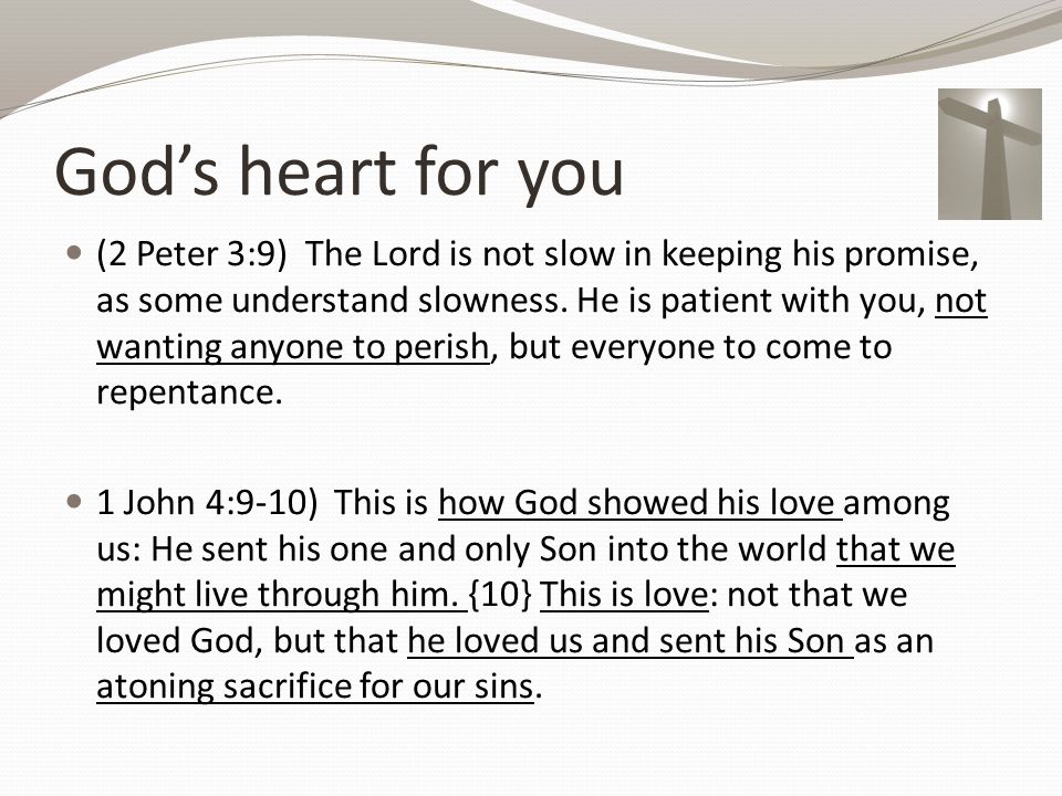God’s heart for you (2 Peter 3:9) The Lord is not slow in keeping his promise, as some understand slowness.