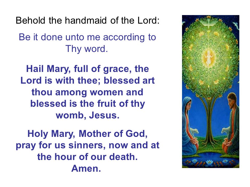 Behold the handmaid of the Lord: Be it done unto me according to Thy word.
