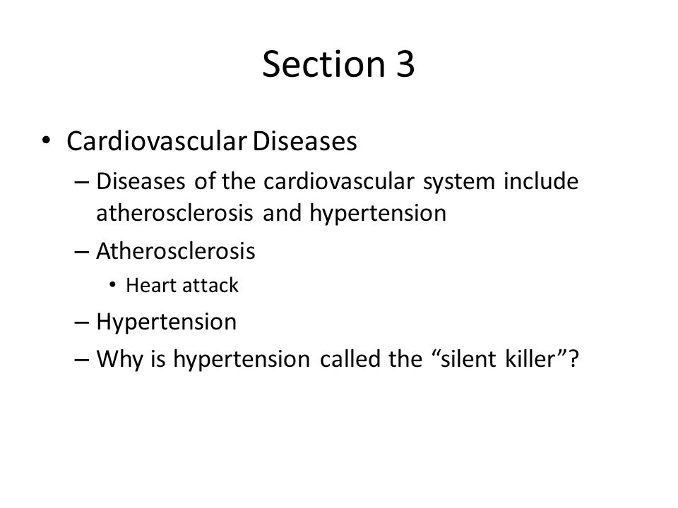Section 3 Cardiovascular Diseases – Diseases of the cardiovascular system include atherosclerosis and hypertension – Atherosclerosis Heart attack – Hypertension – Why is hypertension called the silent killer