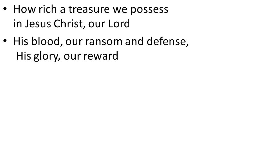 CCLI# How rich a treasure we possess in Jesus Christ, our Lord His blood, our ransom and defense, His glory, our reward