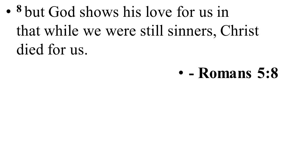 8 but God shows his love for us in that while we were still sinners, Christ died for us.