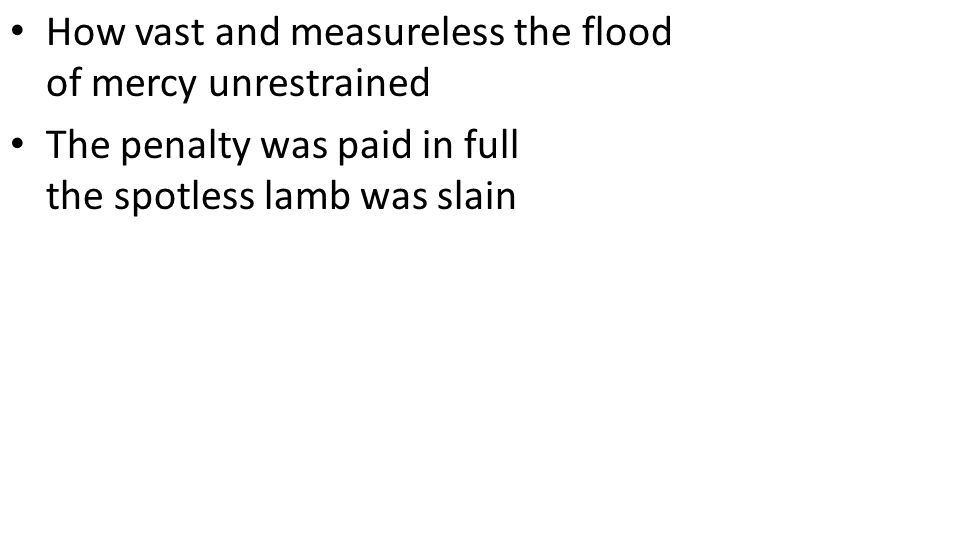 CCLI# How vast and measureless the flood of mercy unrestrained The penalty was paid in full the spotless lamb was slain