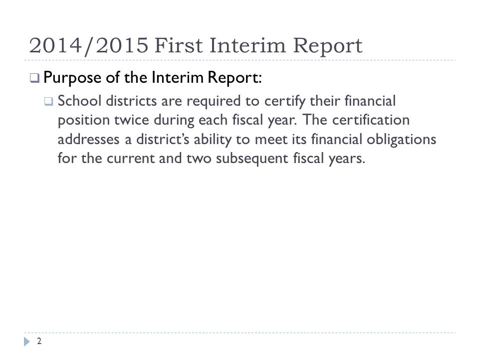 2014/2015 First Interim Report  Purpose of the Interim Report:  School districts are required to certify their financial position twice during each fiscal year.