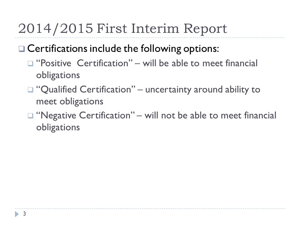 2014/2015 First Interim Report  Certifications include the following options:  Positive Certification – will be able to meet financial obligations  Qualified Certification – uncertainty around ability to meet obligations  Negative Certification – will not be able to meet financial obligations 3
