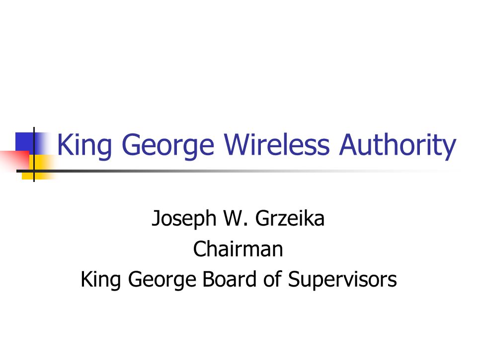King George Wireless Authority Joseph W. Grzeika Chairman King George Board of Supervisors