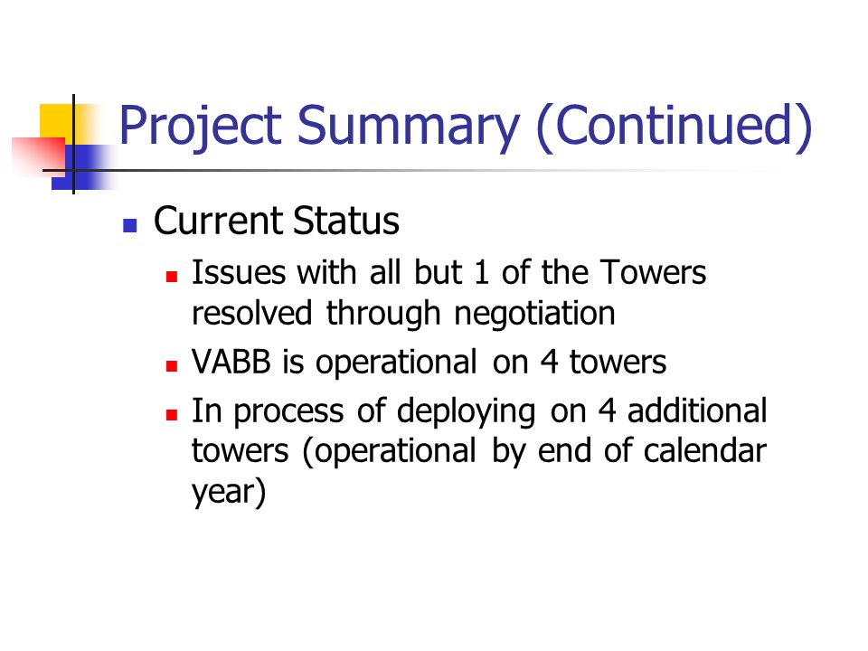 Project Summary (Continued) Current Status Issues with all but 1 of the Towers resolved through negotiation VABB is operational on 4 towers In process of deploying on 4 additional towers (operational by end of calendar year)