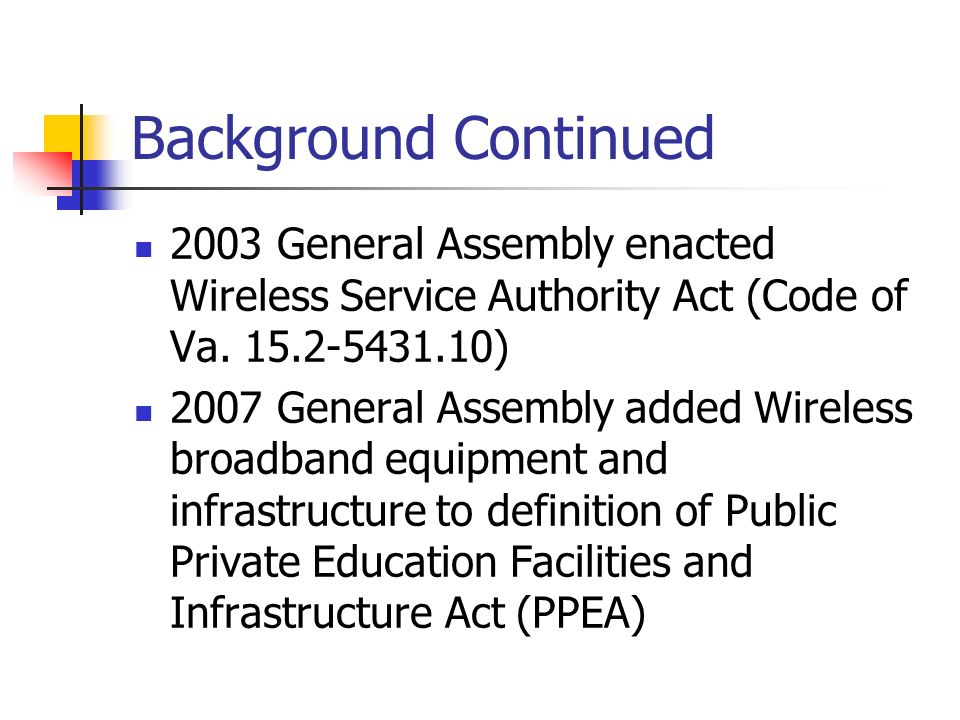 Background Continued 2003 General Assembly enacted Wireless Service Authority Act (Code of Va.