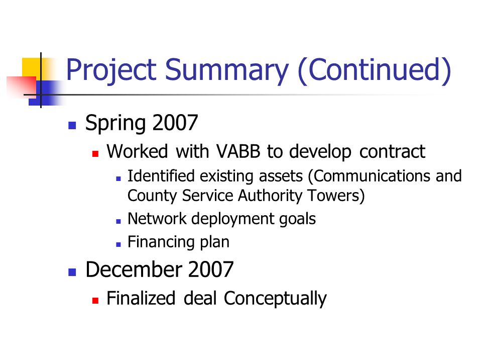 Project Summary (Continued) Spring 2007 Worked with VABB to develop contract Identified existing assets (Communications and County Service Authority Towers) Network deployment goals Financing plan December 2007 Finalized deal Conceptually
