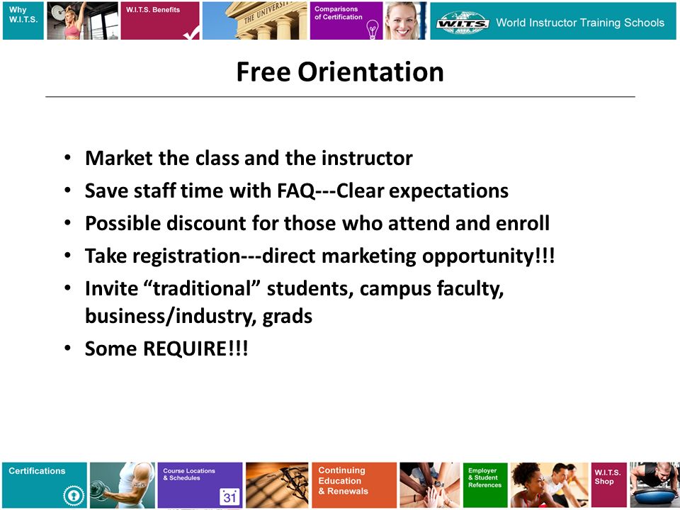 Free Orientation Market the class and the instructor Save staff time with FAQ---Clear expectations Possible discount for those who attend and enroll Take registration---direct marketing opportunity!!.