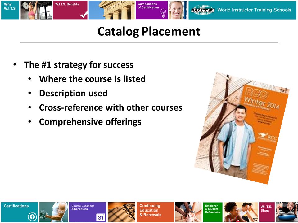 Catalog Placement The #1 strategy for success Where the course is listed Description used Cross-reference with other courses Comprehensive offerings