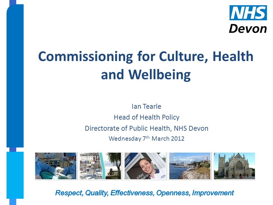 Commissioning for Culture, Health and Wellbeing Ian Tearle Head of Health Policy Directorate of Public Health, NHS Devon Wednesday 7 th March 2012