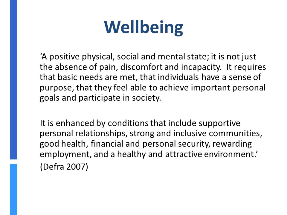 Wellbeing ‘A positive physical, social and mental state; it is not just the absence of pain, discomfort and incapacity.