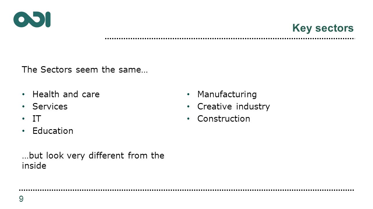Key sectors The Sectors seem the same… Health and care Services IT Education …but look very different from the inside Manufacturing Creative industry Construction 9