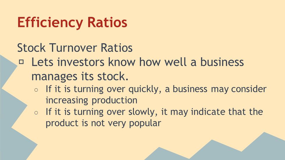 Efficiency Ratios Stock Turnover Ratios ★ Lets investors know how well a business manages its stock.