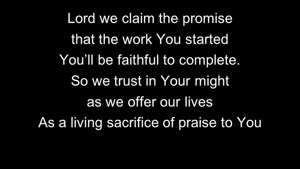 Lord we claim the promise that the work You started You’ll be faithful to complete.