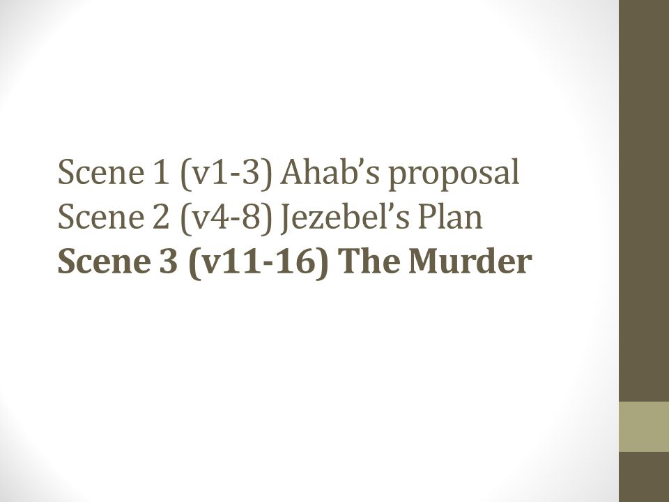 Scene 1 (v1-3) Ahab’s proposal Scene 2 (v4-8) Jezebel’s Plan Scene 3 (v11-16) The Murder