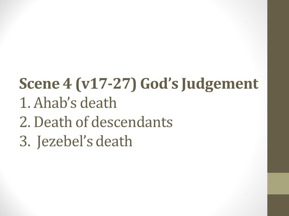 Scene 4 (v17-27) God’s Judgement 1. Ahab’s death 2. Death of descendants 3. Jezebel’s death