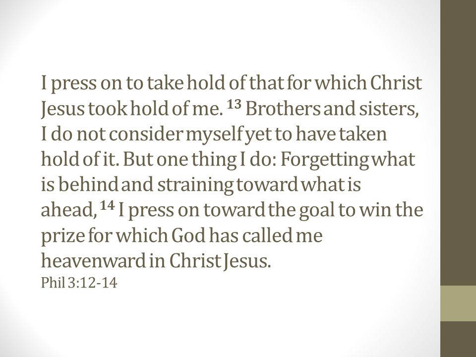 I press on to take hold of that for which Christ Jesus took hold of me.