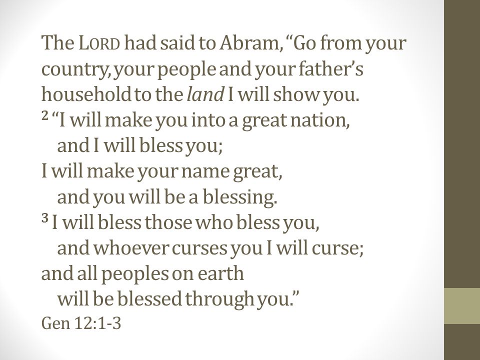 The L ORD had said to Abram, Go from your country, your people and your father’s household to the land I will show you.