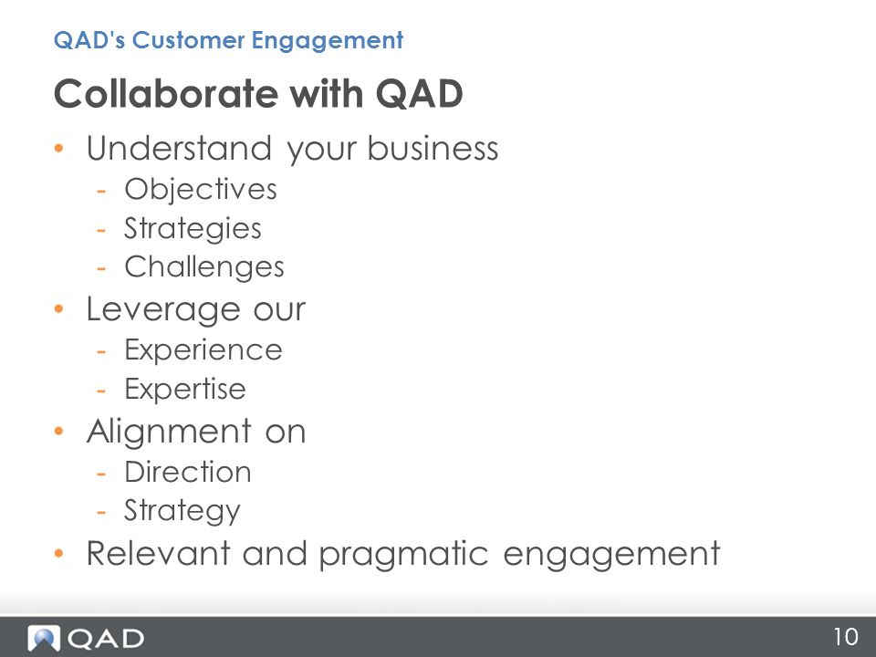 10 Understand your business -Objectives -Strategies -Challenges Leverage our -Experience -Expertise Alignment on -Direction -Strategy Relevant and pragmatic engagement Collaborate with QAD QAD s Customer Engagement