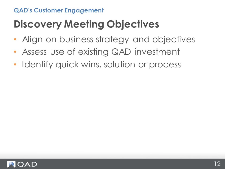 12 Align on business strategy and objectives Assess use of existing QAD investment Identify quick wins, solution or process Discovery Meeting Objectives QAD s Customer Engagement