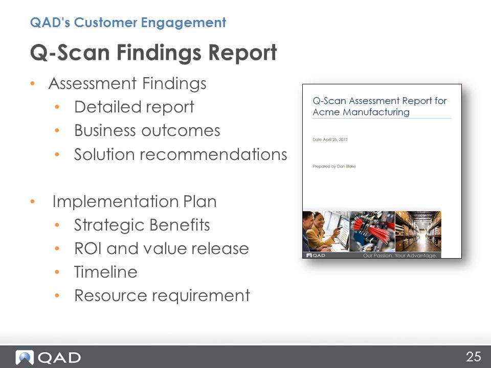 25 Assessment Findings Detailed report Business outcomes Solution recommendations Implementation Plan Strategic Benefits ROI and value release Timeline Resource requirement Q-Scan Findings Report QAD s Customer Engagement