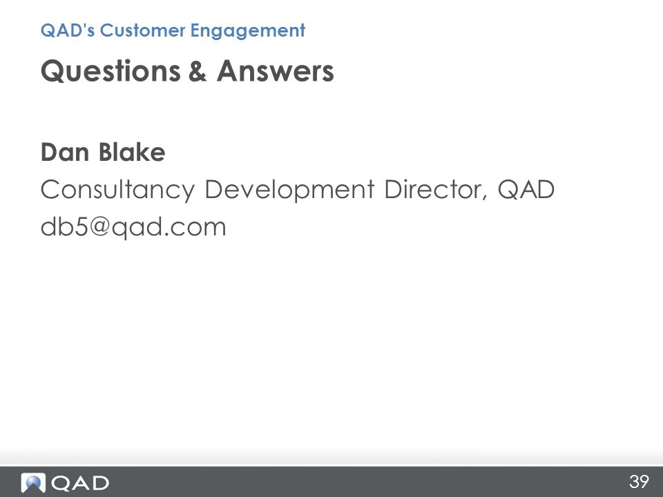 39 Dan Blake Consultancy Development Director, QAD Questions & Answers QAD s Customer Engagement