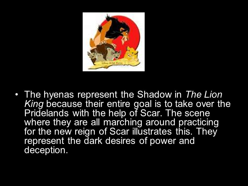 The hyenas represent the Shadow in The Lion King because their entire goal is to take over the Pridelands with the help of Scar.