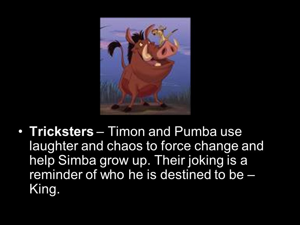Tricksters – Timon and Pumba use laughter and chaos to force change and help Simba grow up.
