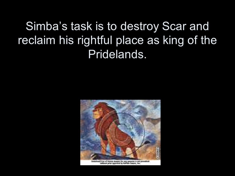 Simba’s task is to destroy Scar and reclaim his rightful place as king of the Pridelands.