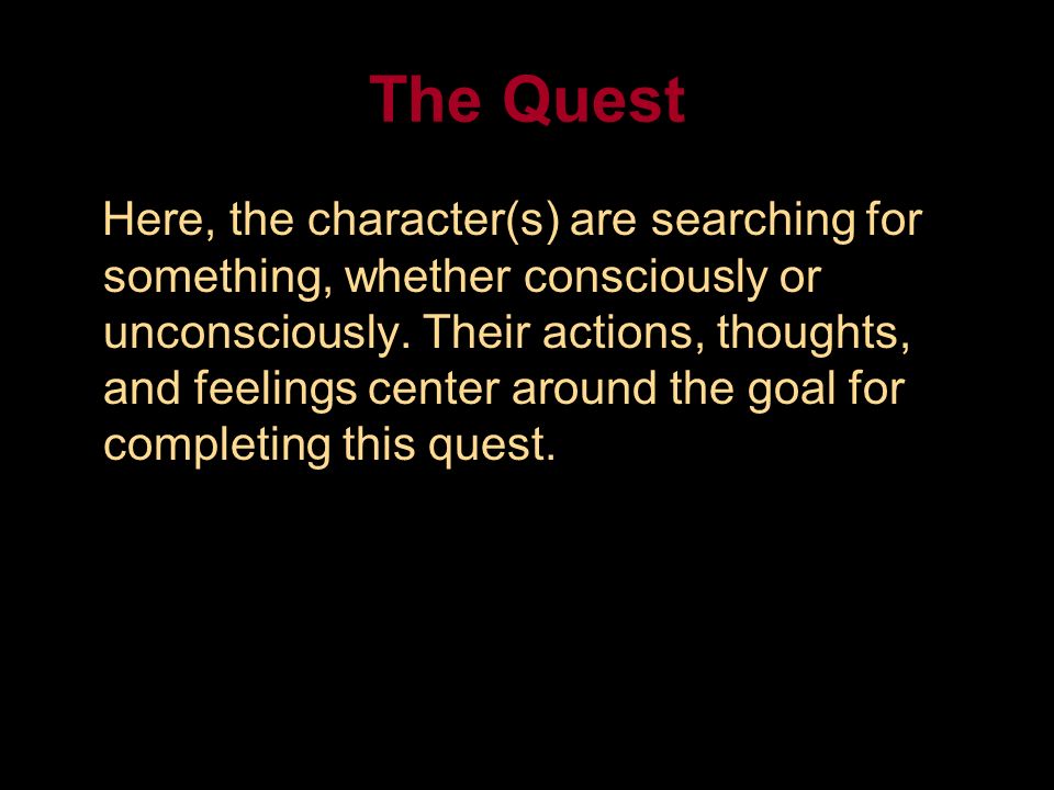 The Quest Here, the character(s) are searching for something, whether consciously or unconsciously.