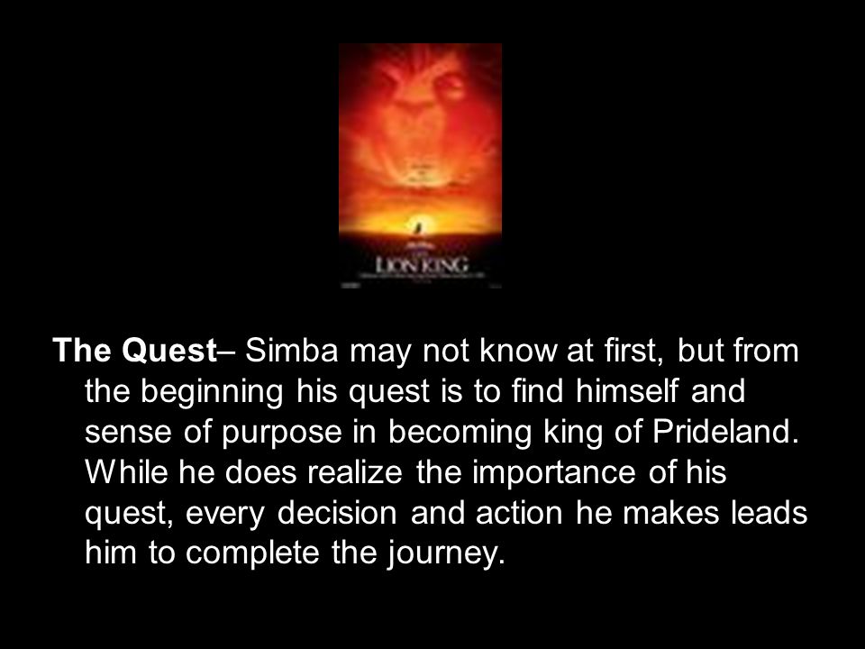The Quest– Simba may not know at first, but from the beginning his quest is to find himself and sense of purpose in becoming king of Prideland.