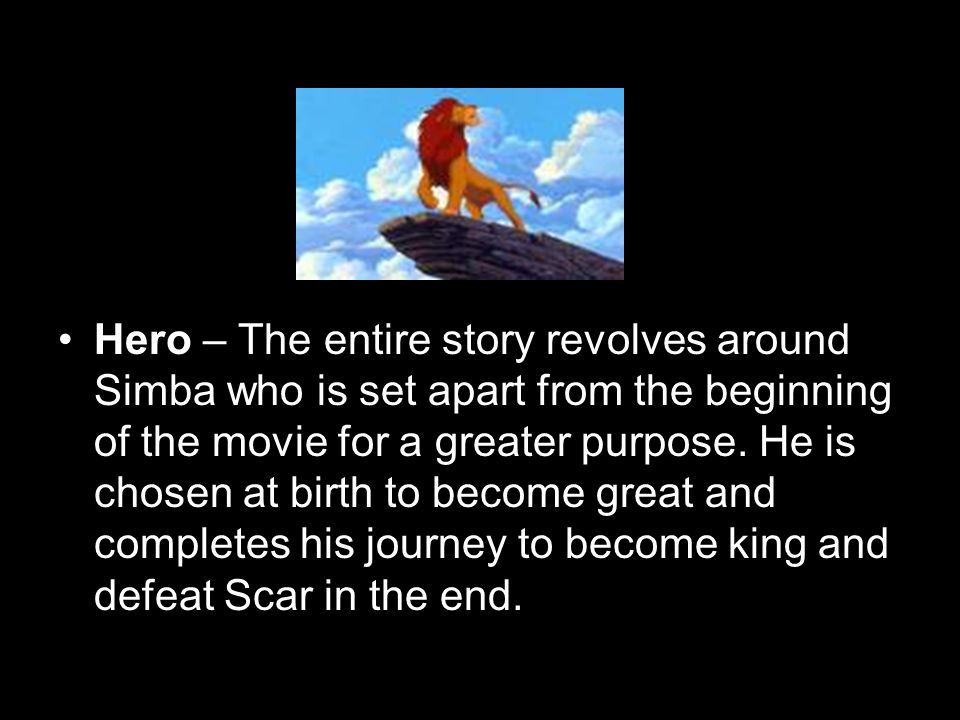 Hero – The entire story revolves around Simba who is set apart from the beginning of the movie for a greater purpose.