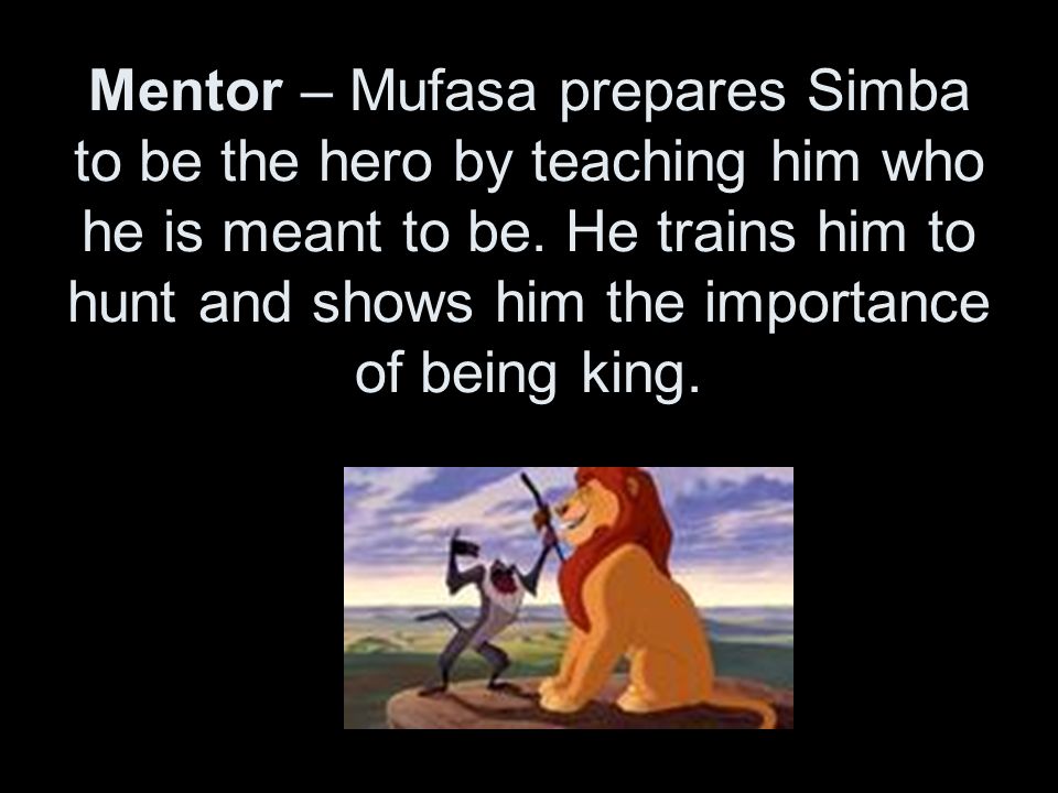 Mentor – Mufasa prepares Simba to be the hero by teaching him who he is meant to be.