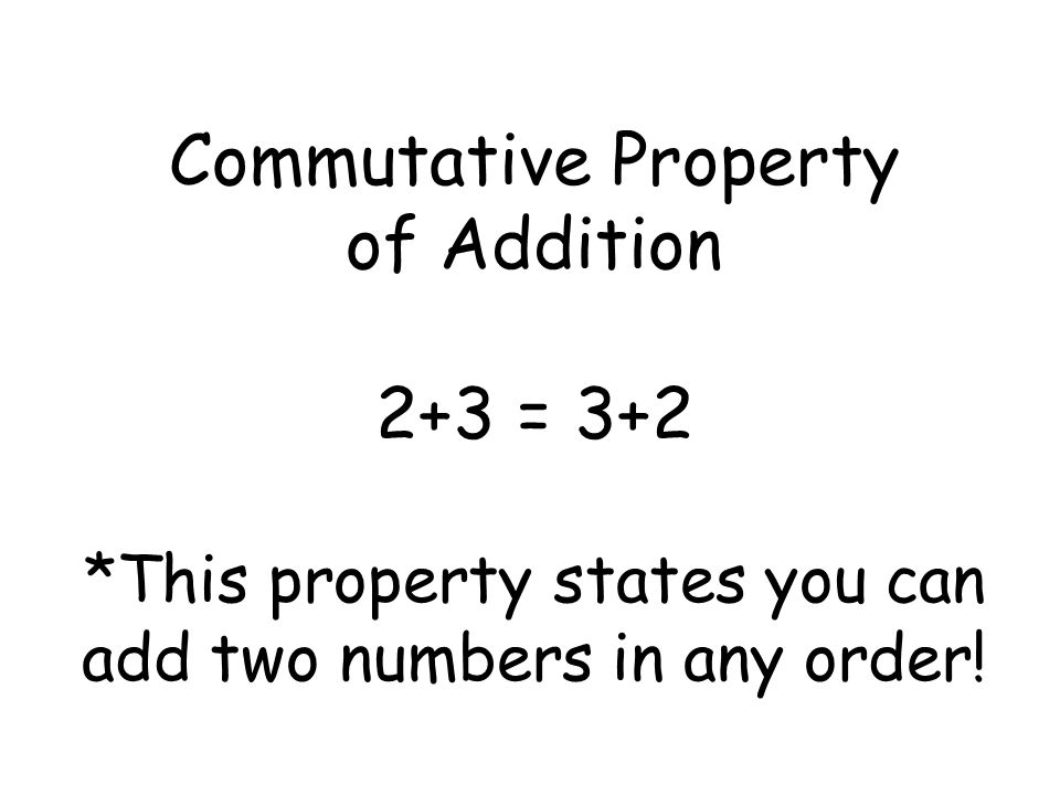 Commutative Property of Addition 2+3 = 3+2 *This property states you can add two numbers in any order!