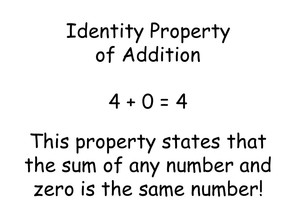 Identity Property of Addition = 4 This property states that the sum of any number and zero is the same number!
