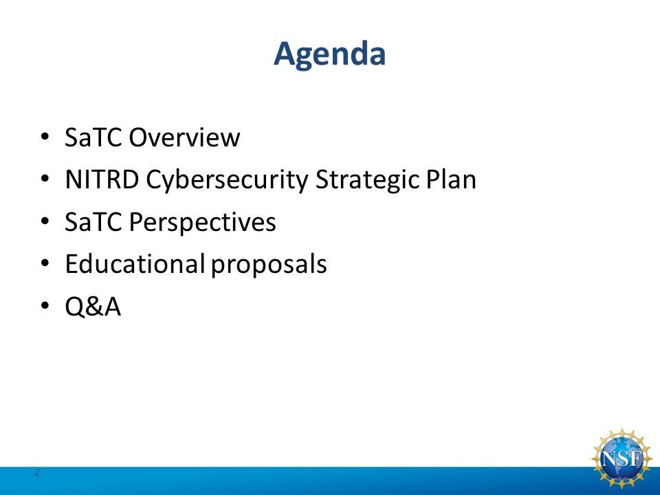 Agenda SaTC Overview NITRD Cybersecurity Strategic Plan SaTC Perspectives Educational proposals Q&A 2